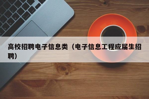 高校招聘电子信息类（电子信息工程应届生招聘）-第1张图片-高校人才招聘