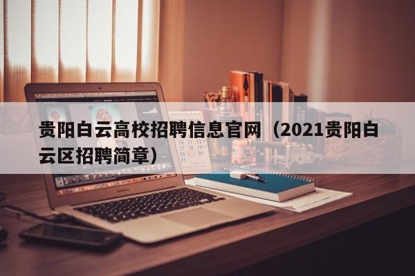 贵阳白云高校招聘信息官网（2021贵阳白云区招聘简章）-第1张图片-高校人才招聘