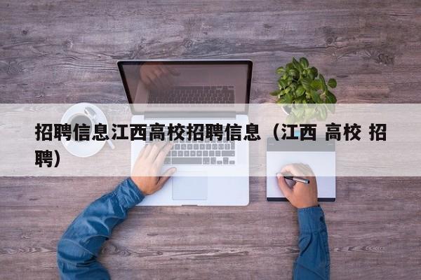 招聘信息江西高校招聘信息（江西 高校 招聘）-第1张图片-高校人才招聘