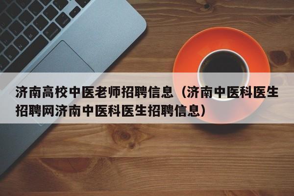 济南高校中医老师招聘信息（济南中医科医生招聘网济南中医科医生招聘信息）-第1张图片-高校人才招聘