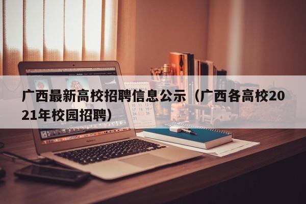 广西最新高校招聘信息公示（广西各高校2021年校园招聘）-第1张图片-高校人才招聘