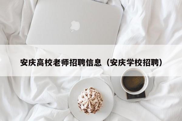 安庆高校老师招聘信息（安庆学校招聘）-第1张图片-高校人才招聘
