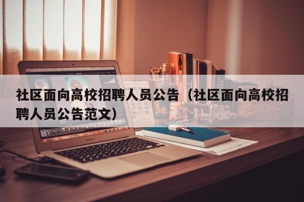 社区面向高校招聘人员公告（社区面向高校招聘人员公告范文）-第1张图片-高校人才招聘