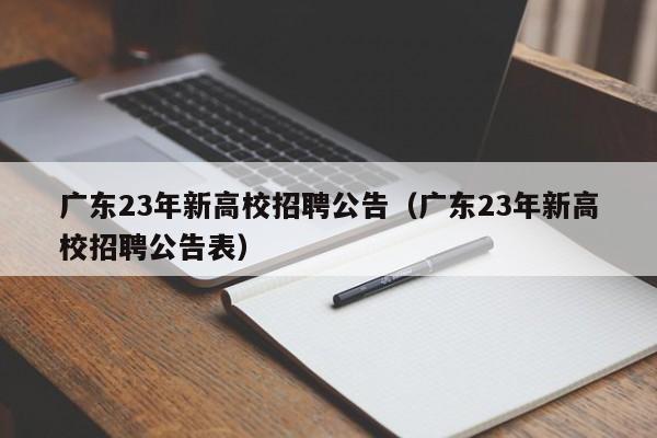 广东23年新高校招聘公告（广东23年新高校招聘公告表）-第1张图片-高校人才招聘
