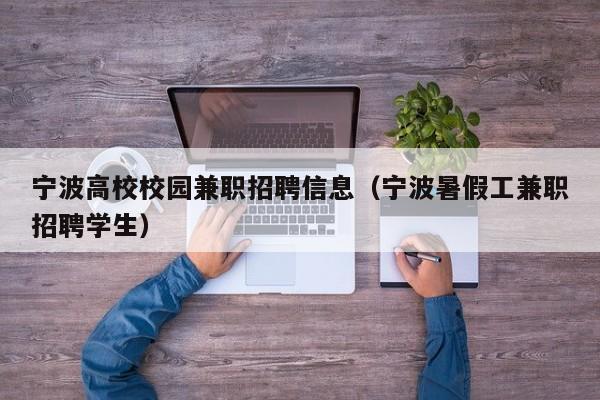 宁波高校校园兼职招聘信息（宁波暑假工兼职招聘学生）-第1张图片-高校人才招聘