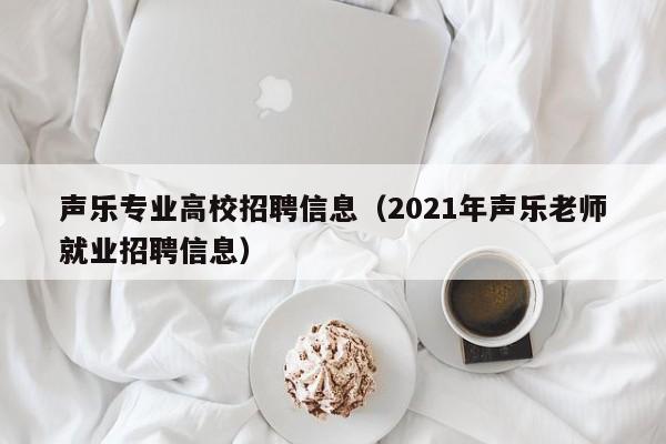 声乐专业高校招聘信息（2021年声乐老师就业招聘信息）-第1张图片-高校人才招聘