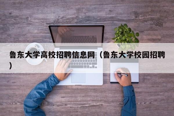 鲁东大学高校招聘信息网（鲁东大学校园招聘）-第1张图片-高校人才招聘