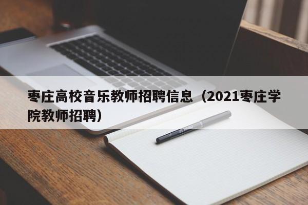 枣庄高校音乐教师招聘信息（2021枣庄学院教师招聘）-第1张图片-高校人才招聘