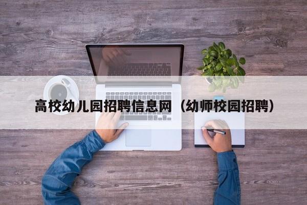 高校幼儿园招聘信息网（幼师校园招聘）-第1张图片-高校人才招聘