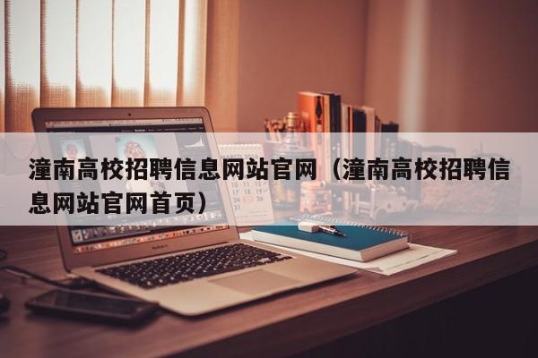 潼南高校招聘信息网站官网（潼南高校招聘信息网站官网首页）-第1张图片-高校人才招聘