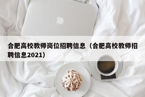 合肥高校教师岗位招聘信息（合肥高校教师招聘信息2021）-第1张图片-高校人才招聘