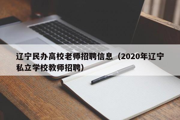 辽宁民办高校老师招聘信息（2020年辽宁私立学校教师招聘）-第1张图片-高校人才招聘