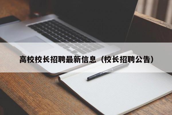 高校校长招聘最新信息（校长招聘公告）-第1张图片-高校人才招聘