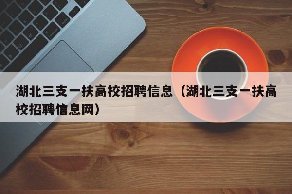 湖北三支一扶高校招聘信息（湖北三支一扶高校招聘信息网）-第1张图片-高校人才招聘