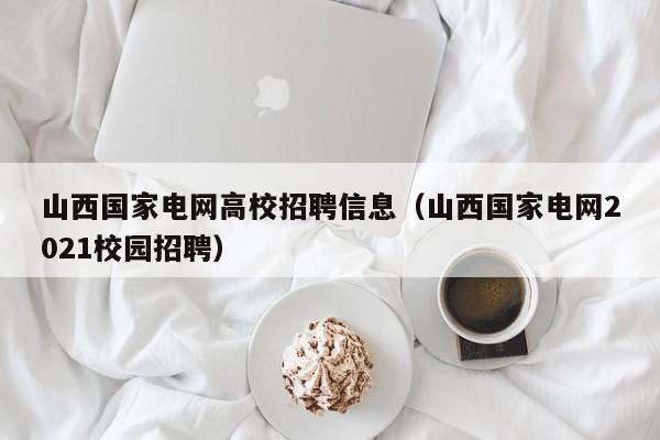 山西国家电网高校招聘信息（山西国家电网2021校园招聘）-第1张图片-高校人才招聘