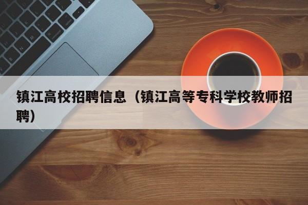 镇江高校招聘信息（镇江高等专科学校教师招聘）-第1张图片-高校人才招聘