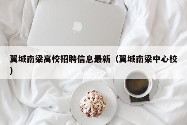 翼城南梁高校招聘信息最新（翼城南梁中心校）-第1张图片-高校人才招聘