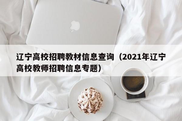 辽宁高校招聘教材信息查询（2021年辽宁高校教师招聘信息专题）-第1张图片-高校人才招聘