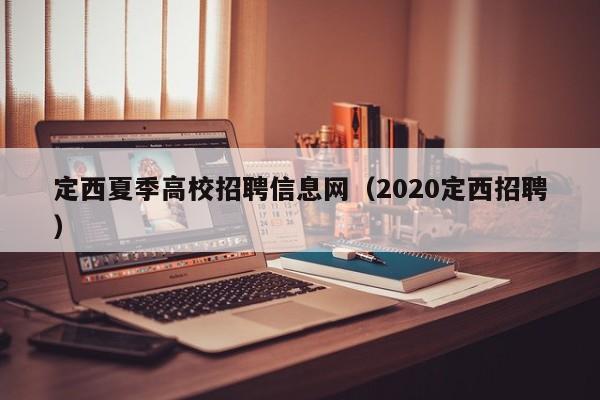 定西夏季高校招聘信息网（2020定西招聘）-第1张图片-高校人才招聘