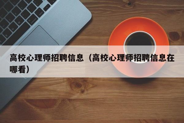 高校心理师招聘信息（高校心理师招聘信息在哪看）-第1张图片-高校人才招聘