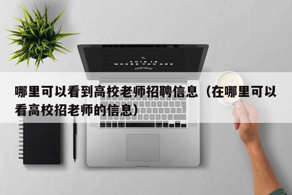 哪里可以看到高校老师招聘信息（在哪里可以看高校招老师的信息）-第1张图片-高校人才招聘