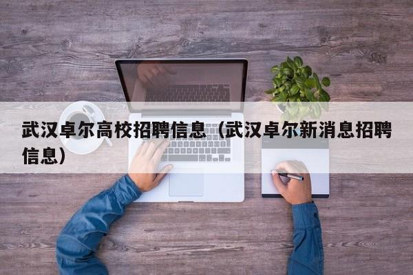 武汉卓尔高校招聘信息（武汉卓尔新消息招聘信息）-第1张图片-高校人才招聘