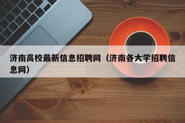济南高校最新信息招聘网（济南各大学招聘信息网）-第1张图片-高校人才招聘