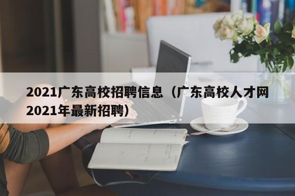 2021广东高校招聘信息（广东高校人才网2021年最新招聘）-第1张图片-高校人才招聘