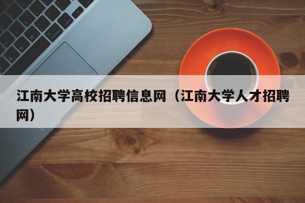 江南大学高校招聘信息网（江南大学人才招聘网）-第1张图片-高校人才招聘