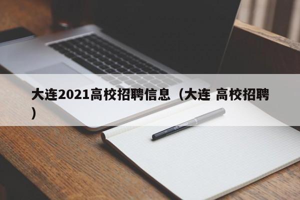 大连2021高校招聘信息（大连 高校招聘）-第1张图片-高校人才招聘
