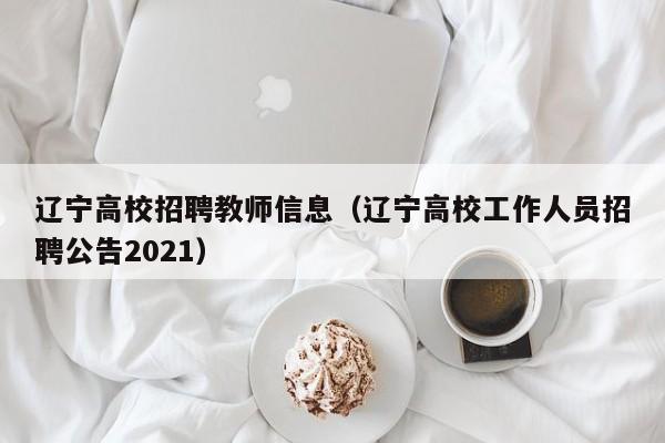辽宁高校招聘教师信息（辽宁高校工作人员招聘公告2021）-第1张图片-高校人才招聘