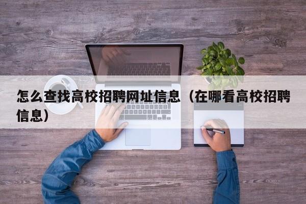 怎么查找高校招聘网址信息（在哪看高校招聘信息）-第1张图片-高校人才招聘