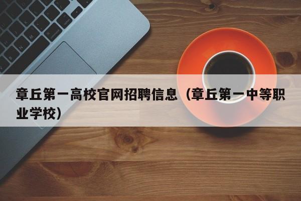 章丘第一高校官网招聘信息（章丘第一中等职业学校）-第1张图片-高校人才招聘