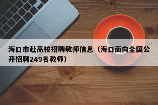 海口市赴高校招聘教师信息（海口面向全国公开招聘249名教师）-第1张图片-高校人才招聘