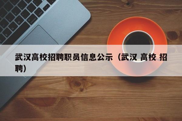 武汉高校招聘职员信息公示（武汉 高校 招聘）-第1张图片-高校人才招聘