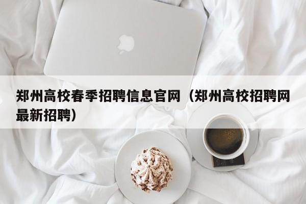 郑州高校春季招聘信息官网（郑州高校招聘网最新招聘）-第1张图片-高校人才招聘