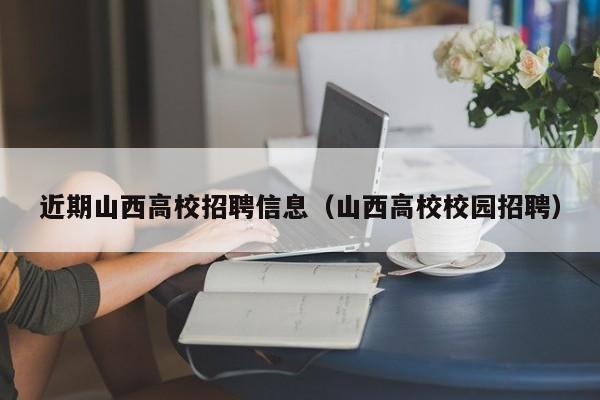 近期山西高校招聘信息（山西高校校园招聘）-第1张图片-高校人才招聘