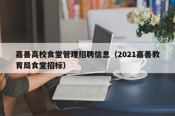 嘉善高校食堂管理招聘信息（2021嘉善教育局食堂招标）-第1张图片-高校人才招聘