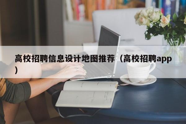 高校招聘信息设计地图推荐（高校招聘app）-第1张图片-高校人才招聘