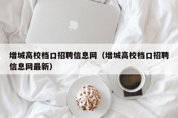 增城高校档口招聘信息网（增城高校档口招聘信息网最新）-第1张图片-高校人才招聘