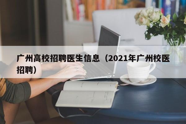 广州高校招聘医生信息（2021年广州校医招聘）-第1张图片-高校人才招聘