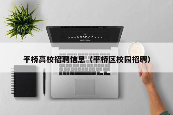 平桥高校招聘信息（平桥区校园招聘）-第1张图片-高校人才招聘