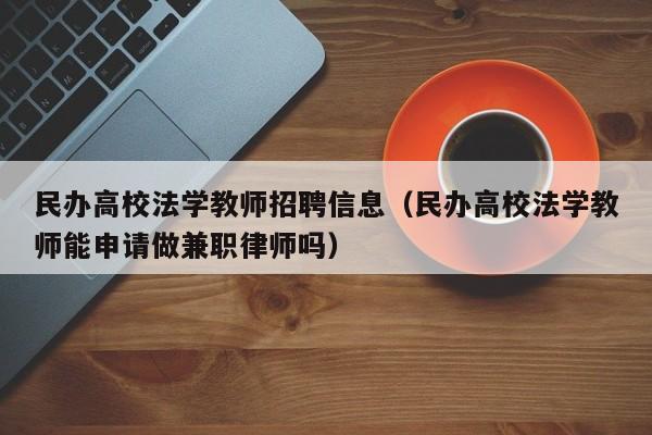 民办高校法学教师招聘信息（民办高校法学教师能申请做兼职律师吗）-第1张图片-高校人才招聘