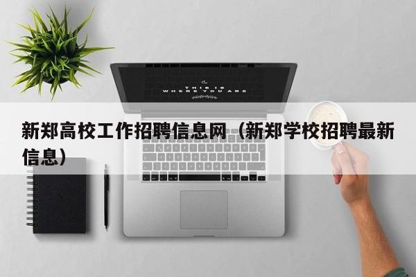 新郑高校工作招聘信息网（新郑学校招聘最新信息）-第1张图片-高校人才招聘