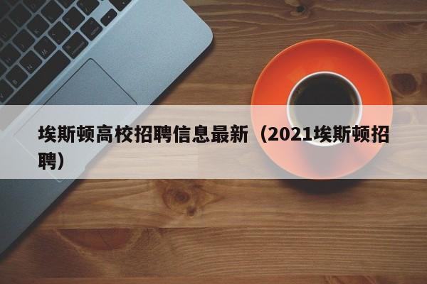 埃斯顿高校招聘信息最新（2021埃斯顿招聘）-第1张图片-高校人才招聘