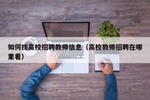 如何找高校招聘教师信息（高校教师招聘在哪里看）-第1张图片-高校人才招聘