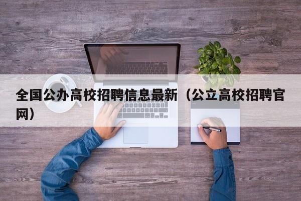 全国公办高校招聘信息最新（公立高校招聘官网）-第1张图片-高校人才招聘