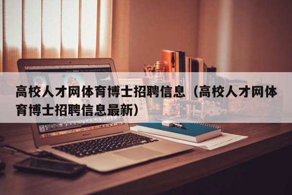 高校人才网体育博士招聘信息（高校人才网体育博士招聘信息最新）-第1张图片-高校人才招聘