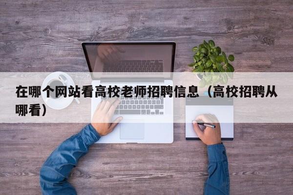在哪个网站看高校老师招聘信息（高校招聘从哪看）-第1张图片-高校人才招聘