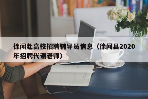 徐闻赴高校招聘辅导员信息（徐闻县2020年招聘代课老师）-第1张图片-高校人才招聘